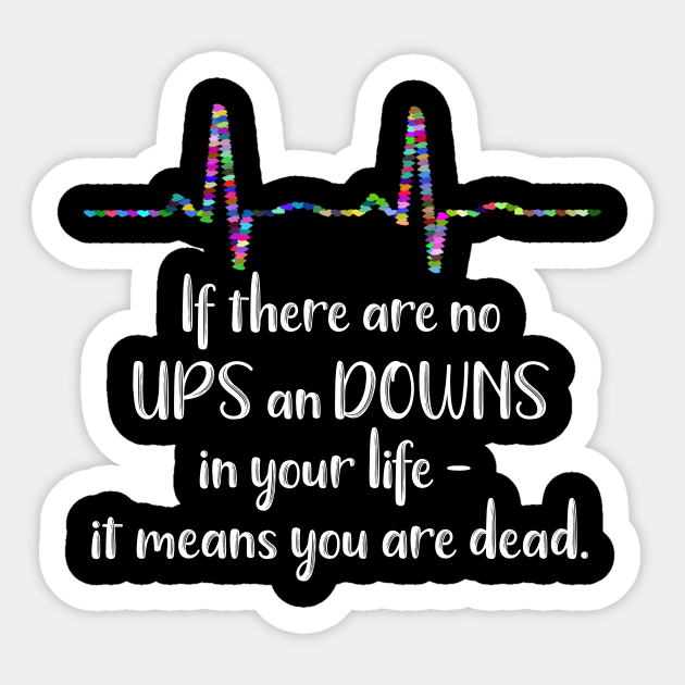 If There Are No Ups and Downs In Your Life It Means You're Dead Ups